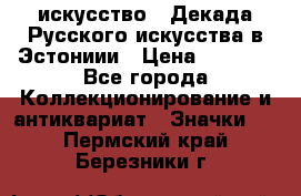1.1) искусство : Декада Русского искусства в Эстониии › Цена ­ 1 589 - Все города Коллекционирование и антиквариат » Значки   . Пермский край,Березники г.